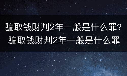 骗取钱财判2年一般是什么罪？ 骗取钱财判2年一般是什么罪行