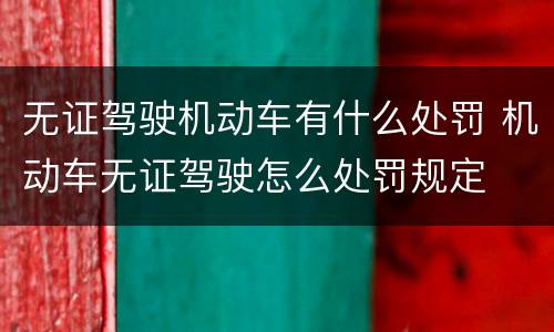 无证驾驶机动车有什么处罚 机动车无证驾驶怎么处罚规定