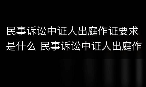 民事诉讼中证人出庭作证要求是什么 民事诉讼中证人出庭作证要求是什么呢