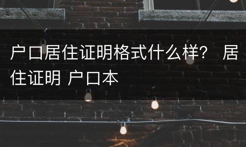户口居住证明格式什么样？ 居住证明 户口本