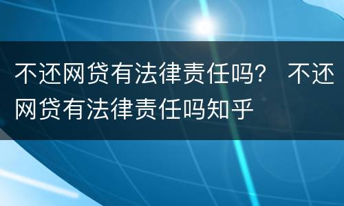 不还网贷有法律责任吗？ 不还网贷有法律责任吗知乎