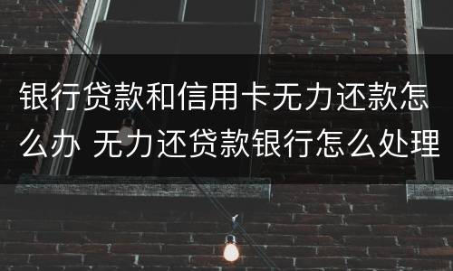 银行贷款和信用卡无力还款怎么办 无力还贷款银行怎么处理