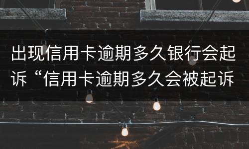 出现信用卡逾期多久银行会起诉 “信用卡逾期多久会被起诉”