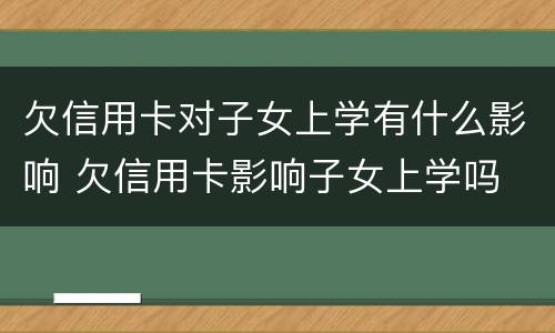 欠信用卡对子女上学有什么影响 欠信用卡影响子女上学吗