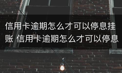 信用卡逾期怎么才可以停息挂账 信用卡逾期怎么才可以停息挂账还款