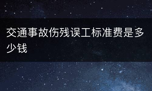 交通事故伤残误工标准费是多少钱
