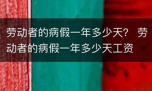 劳动者的病假一年多少天？ 劳动者的病假一年多少天工资