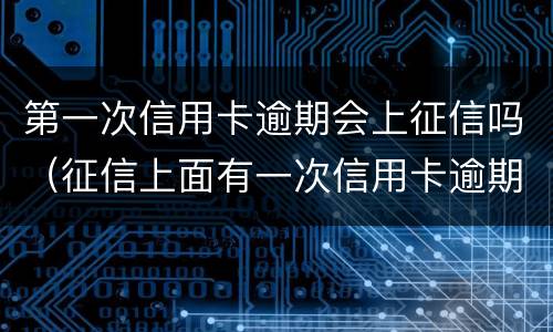第一次信用卡逾期会上征信吗（征信上面有一次信用卡逾期有影响吗）
