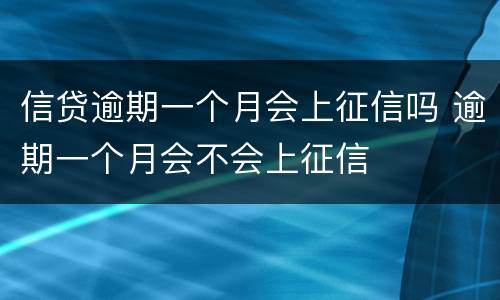 信贷逾期一个月会上征信吗 逾期一个月会不会上征信