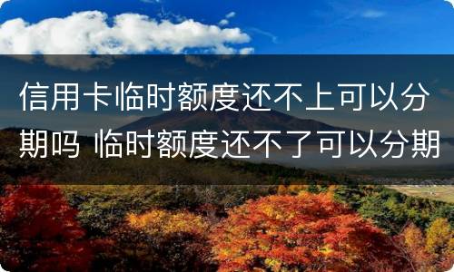信用卡临时额度还不上可以分期吗 临时额度还不了可以分期吗