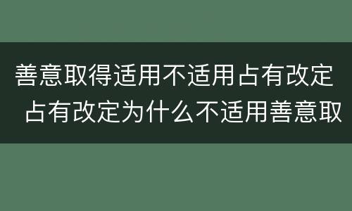 善意取得适用不适用占有改定 占有改定为什么不适用善意取得