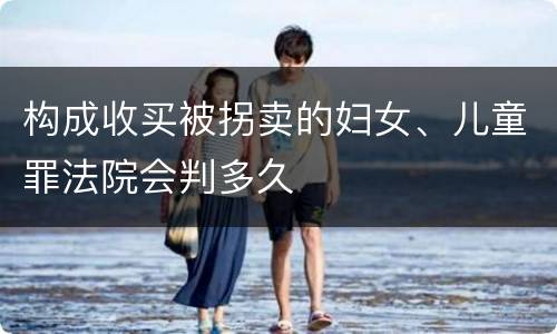 构成收买被拐卖的妇女、儿童罪法院会判多久