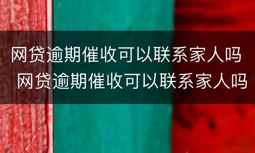 网贷逾期催收可以联系家人吗 网贷逾期催收可以联系家人吗