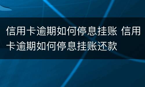 信用卡逾期如何停息挂账 信用卡逾期如何停息挂账还款