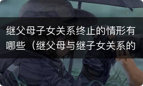 继父母子女关系终止的情形有哪些（继父母与继子女关系的解除情形）