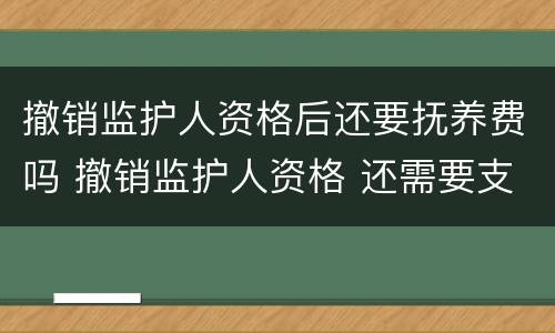 撤销监护人资格后还要抚养费吗 撤销监护人资格 还需要支付抚养费么