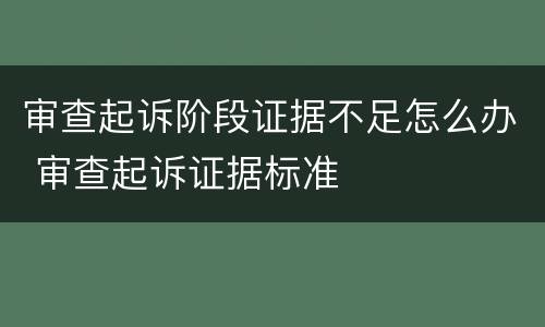 审查起诉阶段证据不足怎么办 审查起诉证据标准
