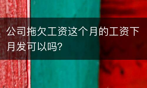 公司拖欠工资这个月的工资下月发可以吗？