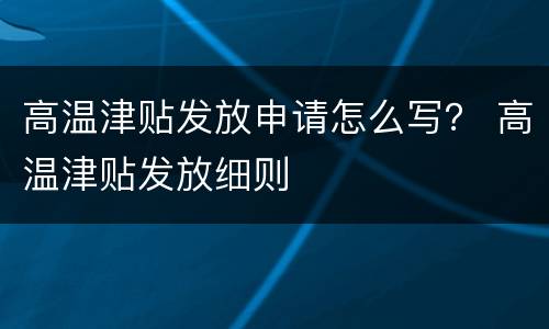 高温津贴发放申请怎么写？ 高温津贴发放细则