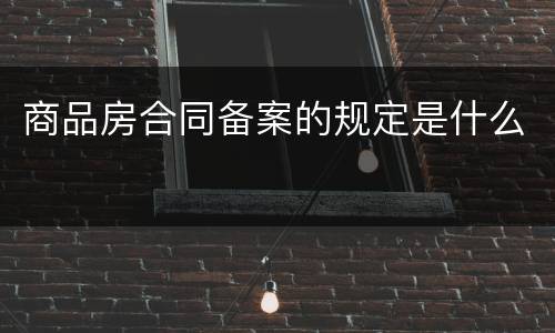 商品房合同备案的规定是什么