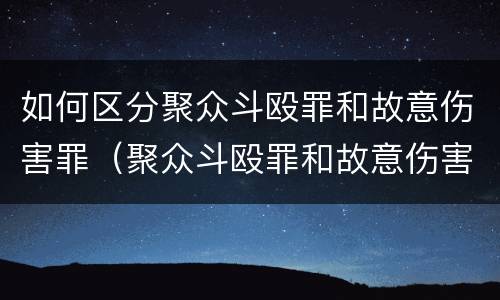 如何区分聚众斗殴罪和故意伤害罪（聚众斗殴罪和故意伤害罪区别）