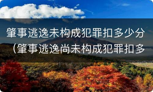 肇事逃逸未构成犯罪扣多少分（肇事逃逸尚未构成犯罪扣多少分）