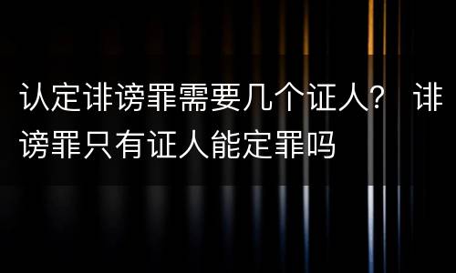 认定诽谤罪需要几个证人？ 诽谤罪只有证人能定罪吗