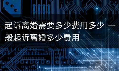 起诉离婚需要多少费用多少 一般起诉离婚多少费用