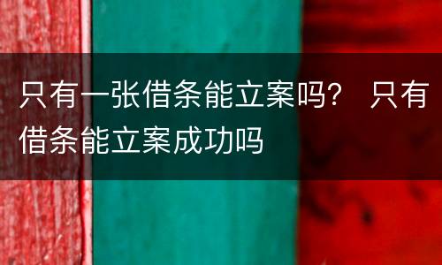 只有一张借条能立案吗？ 只有借条能立案成功吗