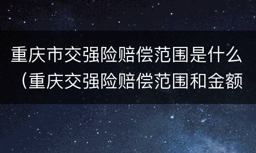 重庆市交强险赔偿范围是什么（重庆交强险赔偿范围和金额）