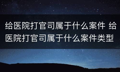 给医院打官司属于什么案件 给医院打官司属于什么案件类型