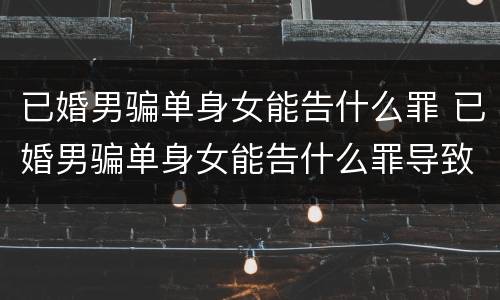 已婚男骗单身女能告什么罪 已婚男骗单身女能告什么罪导致我抑郁