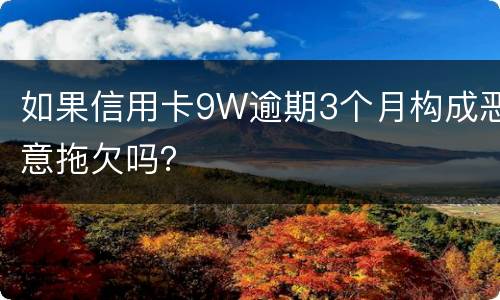 如果信用卡9W逾期3个月构成恶意拖欠吗？
