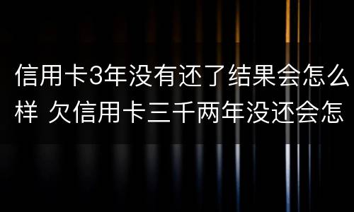 信用卡3年没有还了结果会怎么样 欠信用卡三千两年没还会怎么样