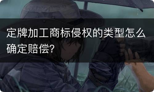 定牌加工商标侵权的类型怎么确定赔偿？