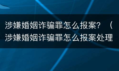 涉嫌婚姻诈骗罪怎么报案？（涉嫌婚姻诈骗罪怎么报案处理）