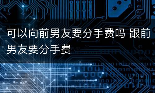 可以向前男友要分手费吗 跟前男友要分手费