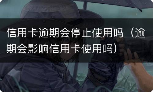 信用卡逾期会停止使用吗（逾期会影响信用卡使用吗）