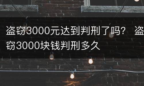 盗窃3000元达到判刑了吗？ 盗窃3000块钱判刑多久