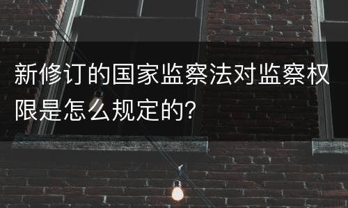 新修订的国家监察法对监察权限是怎么规定的？