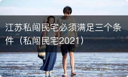江苏私闯民宅必须满足三个条件（私闯民宅2021）
