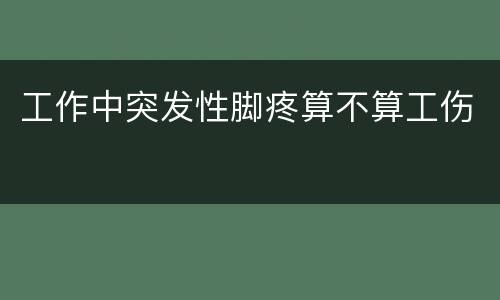 工作中突发性脚疼算不算工伤