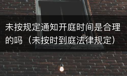 未按规定通知开庭时间是合理的吗（未按时到庭法律规定）
