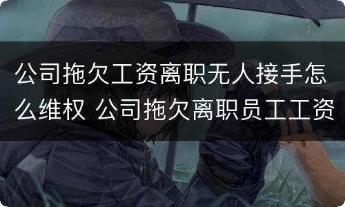 公司拖欠工资离职无人接手怎么维权 公司拖欠离职员工工资可以报警吗