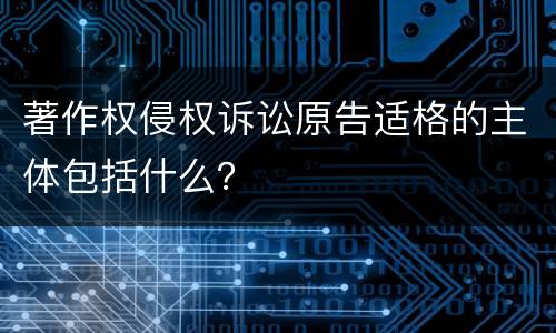 著作权侵权诉讼原告适格的主体包括什么？