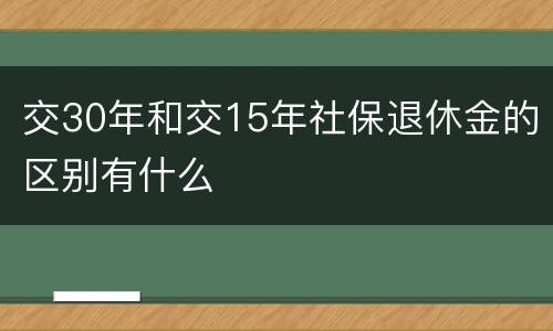 交30年和交15年社保退休金的区别有什么