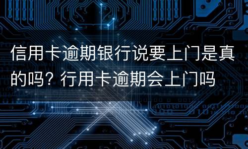 信用卡逾期银行说要上门是真的吗? 行用卡逾期会上门吗