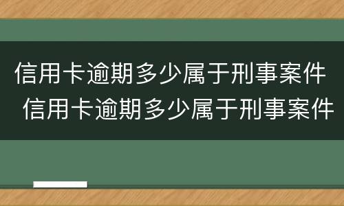 信用卡逾期多少属于刑事案件 信用卡逾期多少属于刑事案件呢