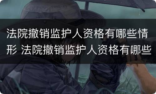 法院撤销监护人资格有哪些情形 法院撤销监护人资格有哪些情形影响