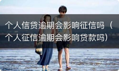 个人信贷逾期会影响征信吗（个人征信逾期会影响贷款吗）